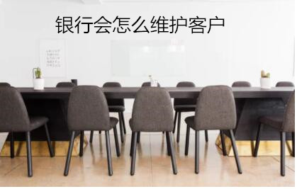銀行會怎么維護客戶