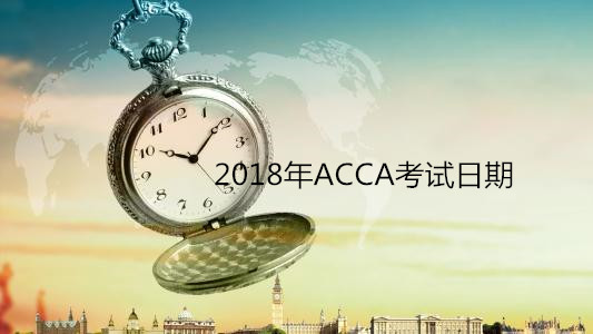 【重要】2018年ACCA考试日期 | ACCA 2018 Key Exam Dates Calendar
