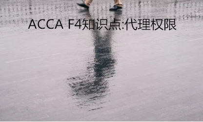 ACCA F4知识点：代理权限是怎么回事？